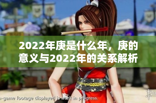 2022年庚是什么年，庚的意义与2022年的关系解析