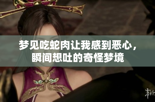 梦见吃蛇肉让我感到恶心，瞬间想吐的奇怪梦境