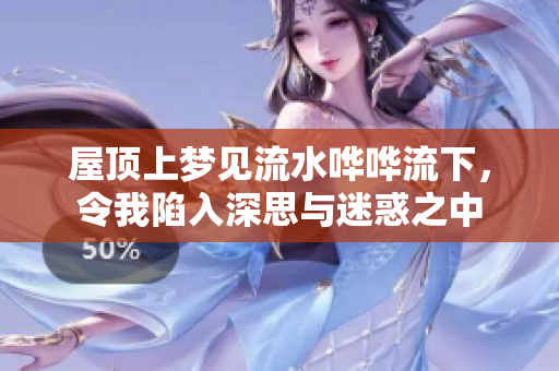 屋顶上梦见流水哗哗流下，令我陷入深思与迷惑之中