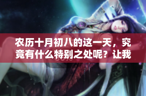 农历十月初八的这一天，究竟有什么特别之处呢？让我们一起了解一下吧！