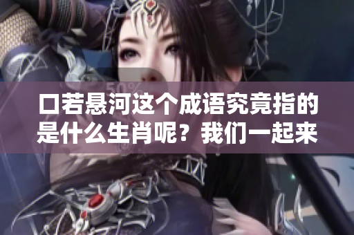 口若悬河这个成语究竟指的是什么生肖呢？我们一起来探讨一下吧！