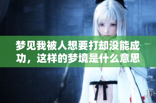 梦见我被人想要打却没能成功，这样的梦境是什么意思呢