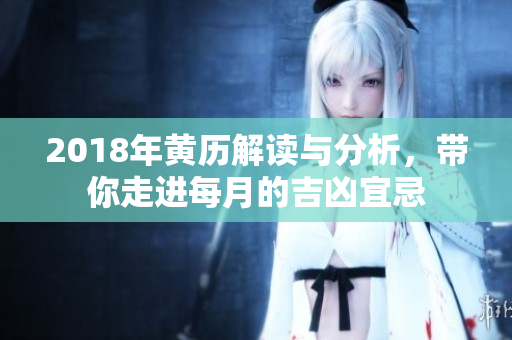 2018年黄历解读与分析，带你走进每月的吉凶宜忌