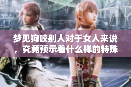 梦见狗咬别人对于女人来说，究竟预示着什么样的特殊含义呢