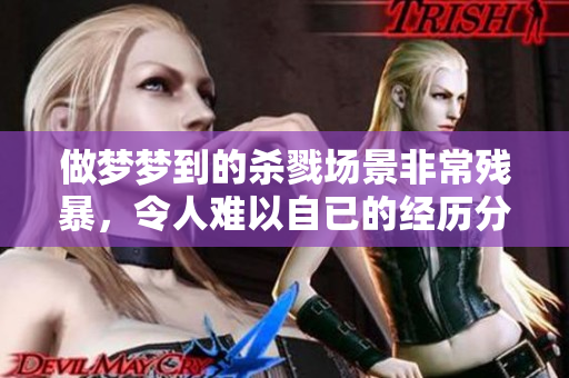 做梦梦到的杀戮场景非常残暴，令人难以自已的经历分享
