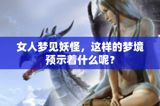 女人梦见妖怪，这样的梦境预示着什么呢？