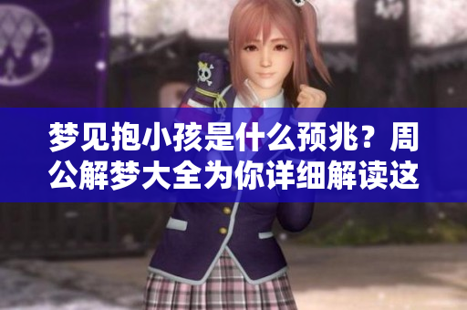 梦见抱小孩是什么预兆？周公解梦大全为你详细解读这个梦境。
