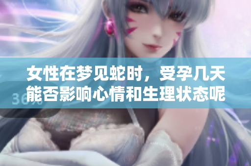 女性在梦见蛇时，受孕几天能否影响心情和生理状态呢