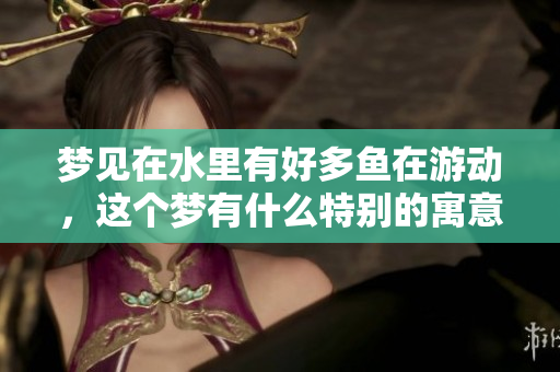 梦见在水里有好多鱼在游动，这个梦有什么特别的寓意呢