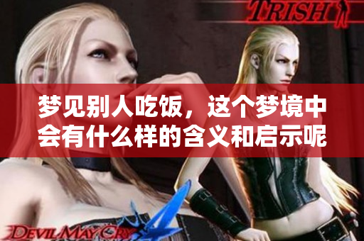梦见别人吃饭，这个梦境中会有什么样的含义和启示呢
