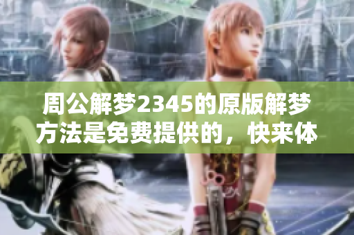 周公解梦2345的原版解梦方法是免费提供的，快来体验吧！