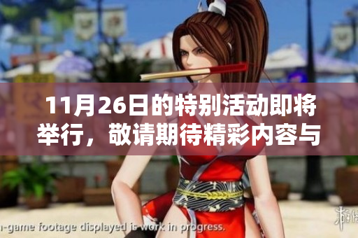 11月26日的特别活动即将举行，敬请期待精彩内容与信息分享！
