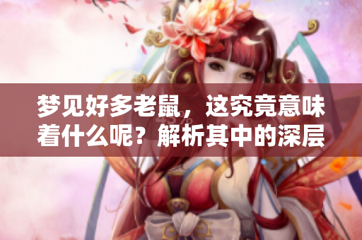 梦见好多老鼠，这究竟意味着什么呢？解析其中的深层含义。
