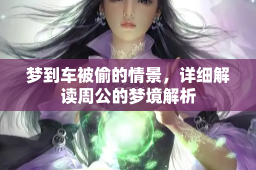 梦到车被偷的情景，详细解读周公的梦境解析