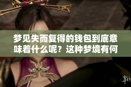 梦见失而复得的钱包到底意味着什么呢？这种梦境有何特别含义？