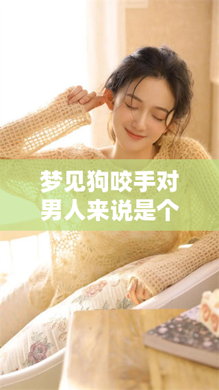 梦见狗咬手对男人来说是个吉兆吗？解析其中的寓意与象征