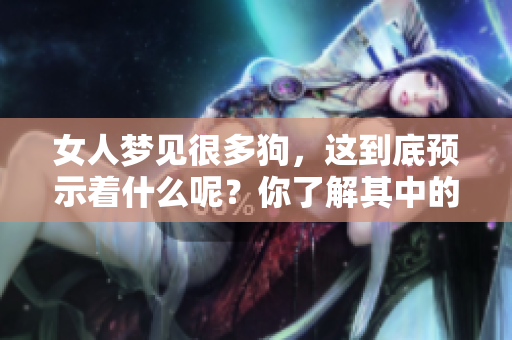 女人梦见很多狗，这到底预示着什么呢？你了解其中的含义吗？