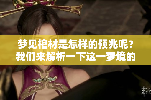 梦见棺材是怎样的预兆呢？我们来解析一下这一梦境的含义。