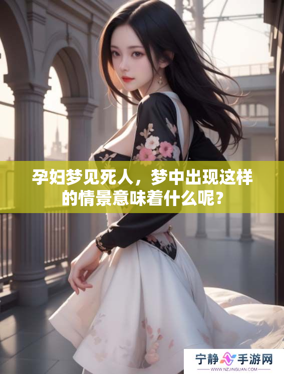 孕妇梦见死人，梦中出现这样的情景意味着什么呢？