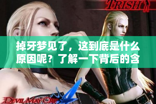 掉牙梦见了，这到底是什么原因呢？了解一下背后的含义和解释。