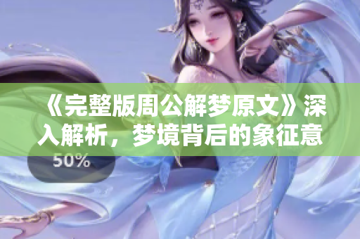 《完整版周公解梦原文》深入解析，梦境背后的象征意义和启示你了解吗
