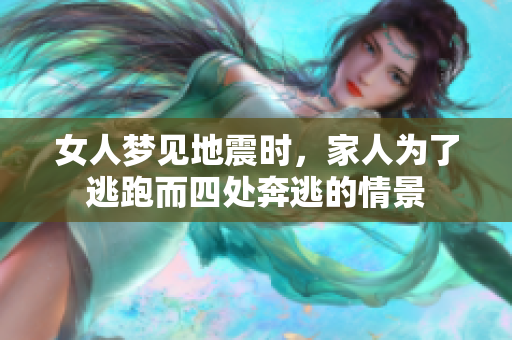 女人梦见地震时，家人为了逃跑而四处奔逃的情景