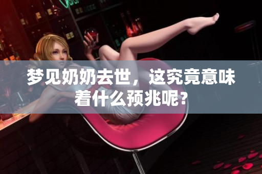 梦见奶奶去世，这究竟意味着什么预兆呢？