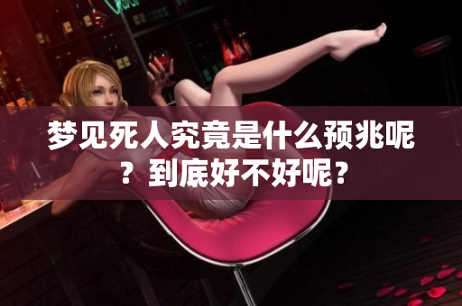梦见死人究竟是什么预兆呢？到底好不好呢？
