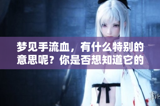 梦见手流血，有什么特别的意思呢？你是否想知道它的寓意？