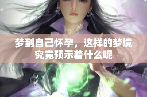 梦到自己怀孕，这样的梦境究竟预示着什么呢