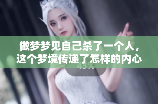 做梦梦见自己杀了一个人，这个梦境传递了怎样的内心情感呢
