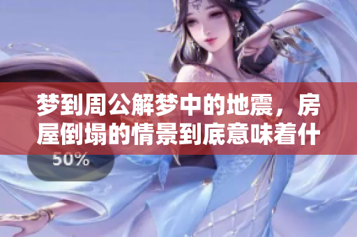 梦到周公解梦中的地震，房屋倒塌的情景到底意味着什么呢