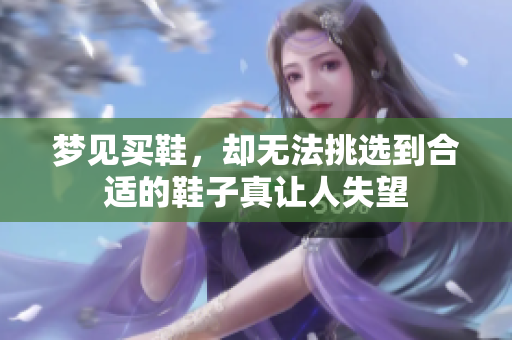 梦见买鞋，却无法挑选到合适的鞋子真让人失望