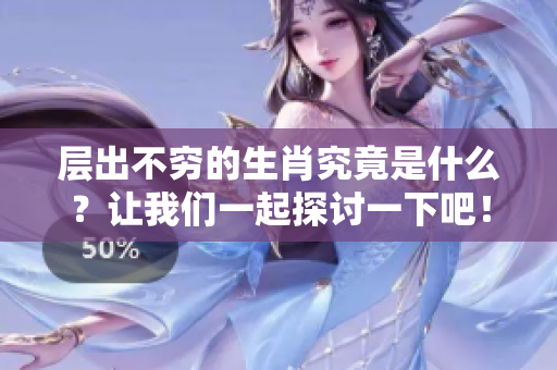 层出不穷的生肖究竟是什么？让我们一起探讨一下吧！