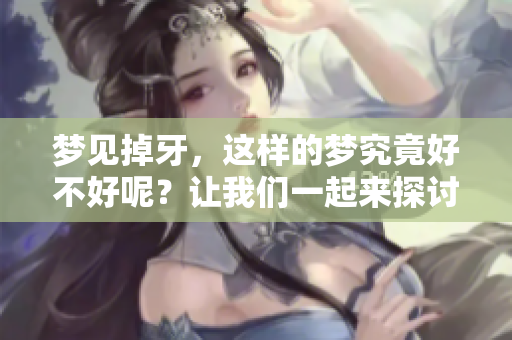 梦见掉牙，这样的梦究竟好不好呢？让我们一起来探讨一下吧。