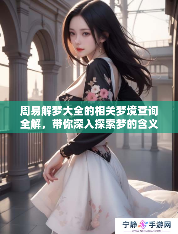 周易解梦大全的相关梦境查询全解，带你深入探索梦的含义和奥秘