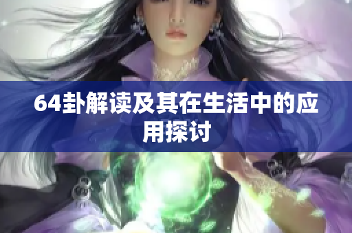 64卦解读及其在生活中的应用探讨