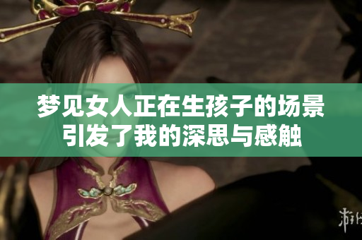 梦见女人正在生孩子的场景引发了我的深思与感触
