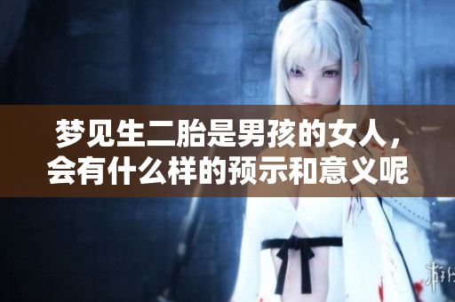 梦见生二胎是男孩的女人，会有什么样的预示和意义呢