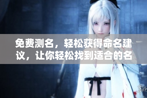 免费测名，轻松获得命名建议，让你轻松找到适合的名字