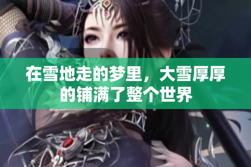 在雪地走的梦里，大雪厚厚的铺满了整个世界