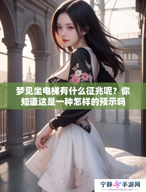 梦见坐电梯有什么征兆呢？你知道这是一种怎样的预示吗