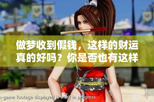 做梦收到假钱，这样的财运真的好吗？你是否也有这样的疑惑呢？