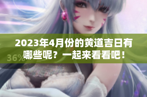 2023年4月份的黄道吉日有哪些呢？一起来看看吧！