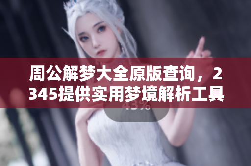 周公解梦大全原版查询，2345提供实用梦境解析工具的查询方法
