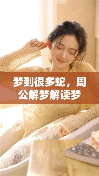 梦到很多蛇，周公解梦解读梦境背后的深层含义