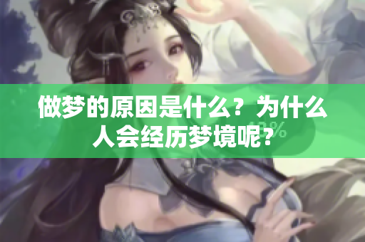 做梦的原因是什么？为什么人会经历梦境呢？