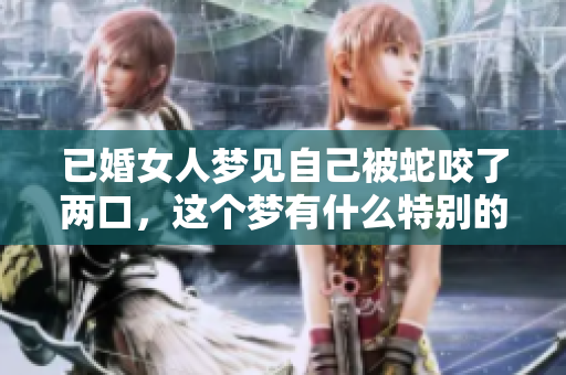 已婚女人梦见自己被蛇咬了两口，这个梦有什么特别的含义吗