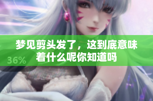 梦见剪头发了，这到底意味着什么呢你知道吗