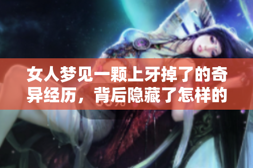 女人梦见一颗上牙掉了的奇异经历，背后隐藏了怎样的深层含义呢
